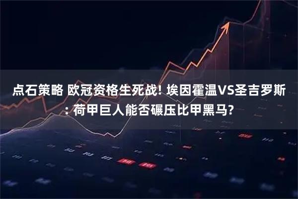 点石策略 欧冠资格生死战! 埃因霍温VS圣吉罗斯: 荷甲巨人能否碾压比甲黑马?