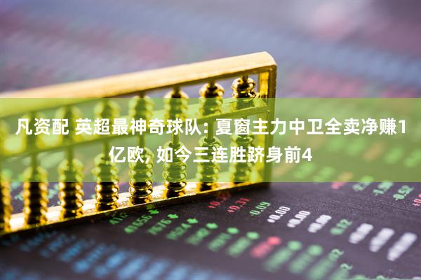 凡资配 英超最神奇球队: 夏窗主力中卫全卖净赚1亿欧, 如今三连胜跻身前4