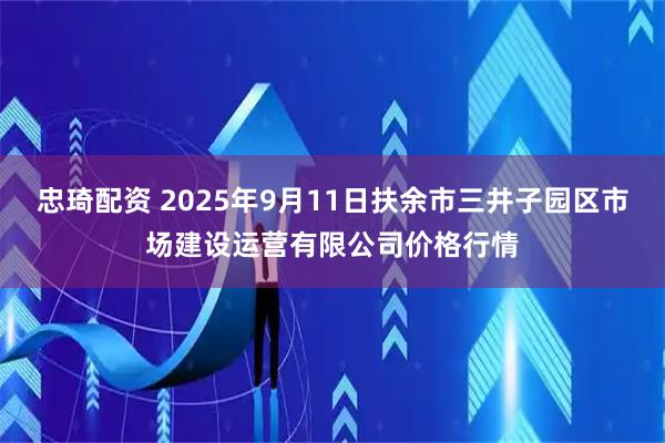 忠琦配资 2025年9月11日扶余市三井子园区市场建设运营有限公司价格行情