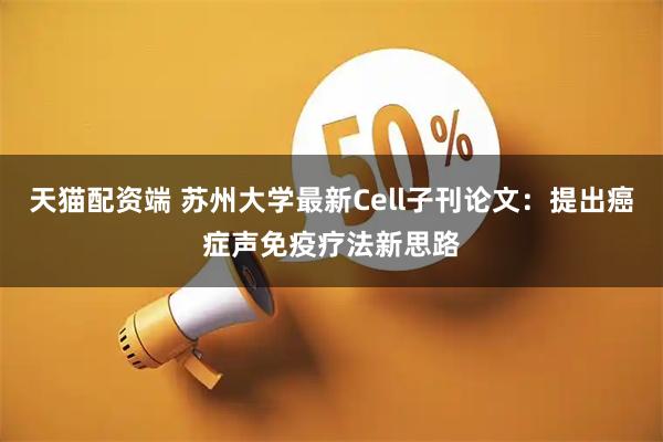 天猫配资端 苏州大学最新Cell子刊论文：提出癌症声免疫疗法新思路