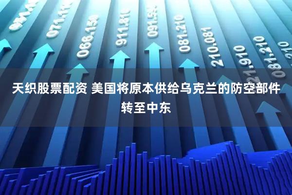 天织股票配资 美国将原本供给乌克兰的防空部件转至中东