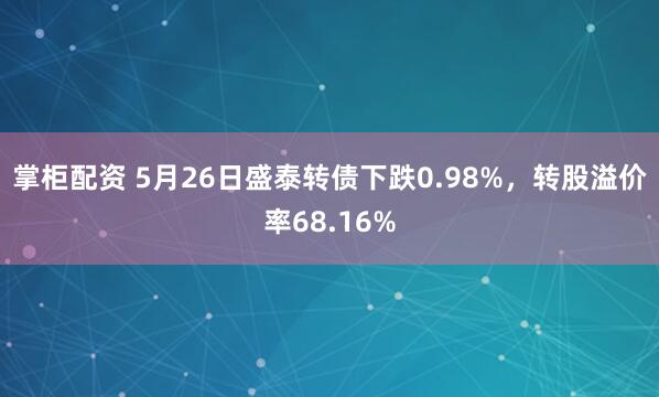 掌柜配资 5月26日盛泰转债下跌0.98%，转股溢价率68.16%