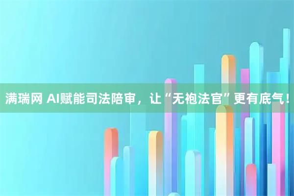 满瑞网 AI赋能司法陪审，让“无袍法官”更有底气！