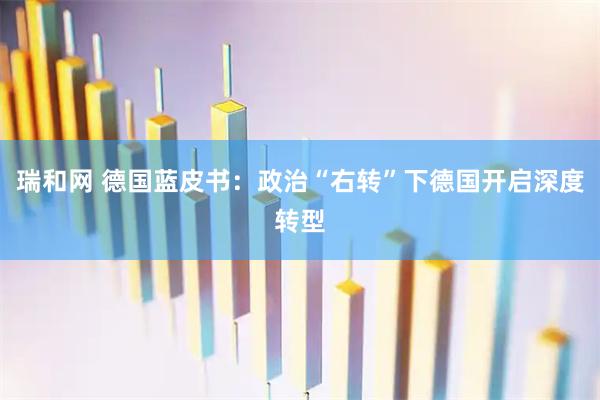 瑞和网 德国蓝皮书：政治“右转”下德国开启深度转型