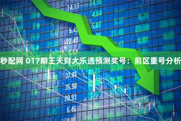 秒配网 017期王天财大乐透预测奖号：前区重号分析