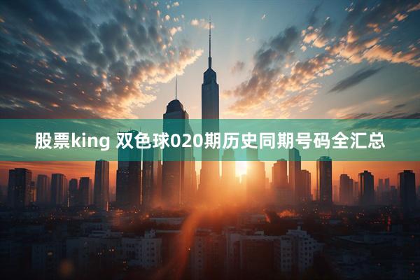 股票king 双色球020期历史同期号码全汇总