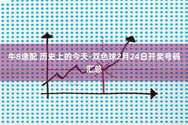 牛8速配 历史上的今天-双色球2月24日开奖号码汇总