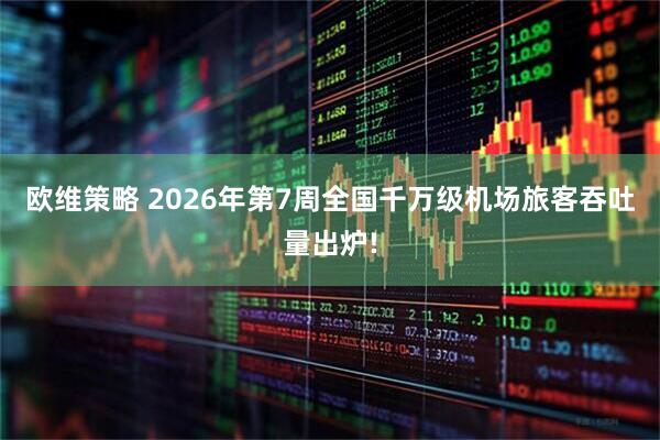 欧维策略 2026年第7周全国千万级机场旅客吞吐量出炉!