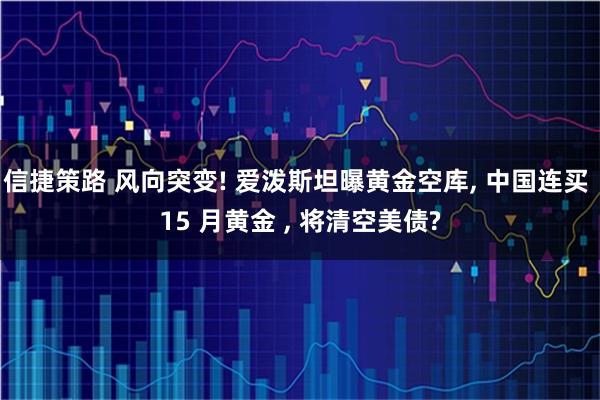 信捷策路 风向突变! 爱泼斯坦曝黄金空库, 中国连买 15 月黄金 , 将清空美债?