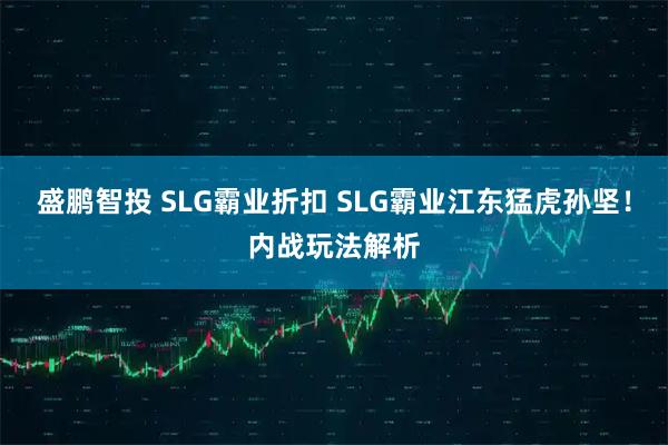 盛鹏智投 SLG霸业折扣 SLG霸业江东猛虎孙坚！内战玩法解析
