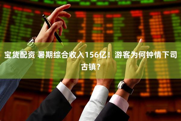 宝货配资 暑期综合收入156亿！游客为何钟情下司古镇？