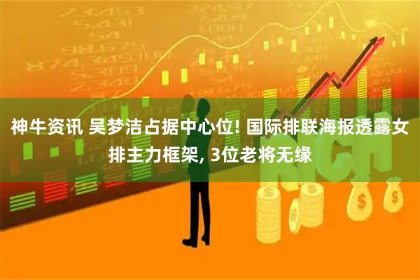 神牛资讯 吴梦洁占据中心位! 国际排联海报透露女排主力框架, 3位老将无缘