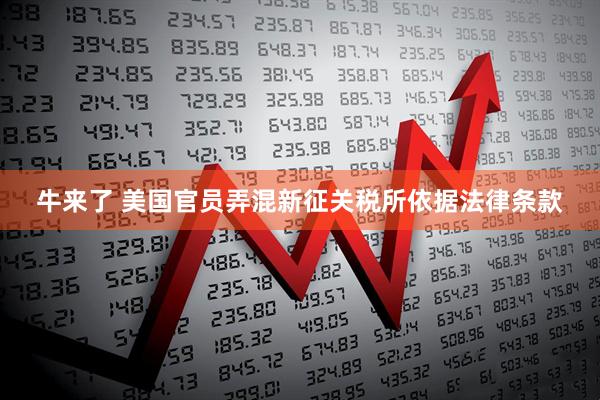 牛来了 美国官员弄混新征关税所依据法律条款